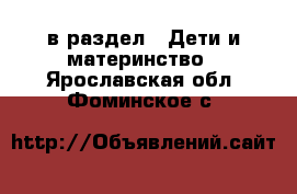  в раздел : Дети и материнство . Ярославская обл.,Фоминское с.